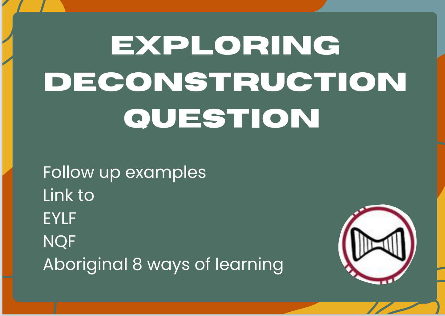 Exploration Ideas for Deconstructive play: Linking NQF, EYLF & Aboriginal 8 Ways of Learning